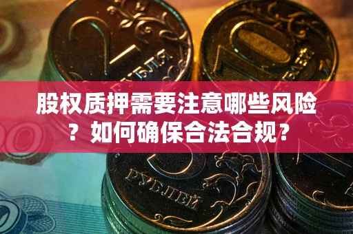 武汉股权质押需要注意哪些风险？如何确保合法合规？