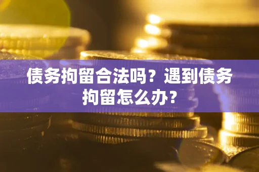 武汉债务拘留合法吗？遇到债务拘留怎么办？