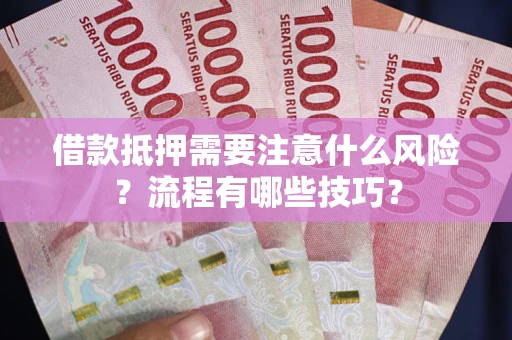 武汉借款抵押需要注意什么风险？流程有哪些技巧？