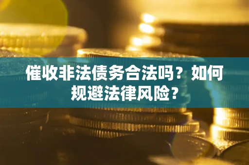 武汉催收非法债务合法吗？如何规避法律风险？