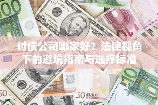 武汉讨债公司哪家好？法律视角下的避坑指南与选择标准