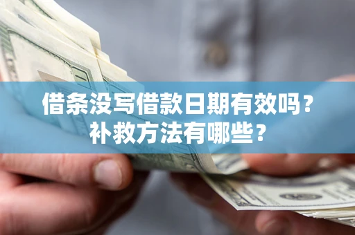 武汉借条没写借款日期有效吗?补救方法有哪些? 武汉借条没写借款日期有效吗?补救方法有哪些?