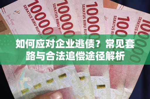 武汉如何应对企业逃债？常见套路与合法追偿途径解析