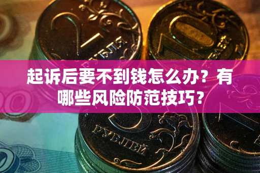武汉起诉后要不到钱怎么办?有哪些风险防范技巧? 武汉起诉后要不到钱怎么办?有哪些风险防范技巧?