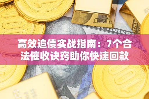 武汉高效追债实战指南：7个合法催收诀窍助你快速回款