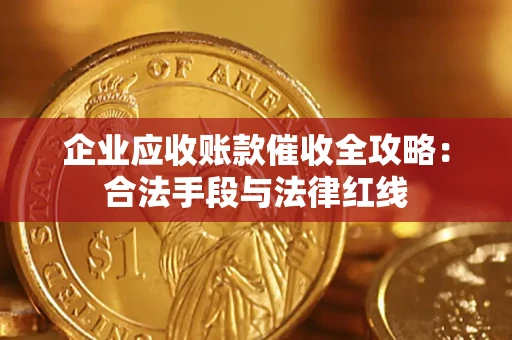 武汉企业应收账款催收全攻略：合法手段与法律红线