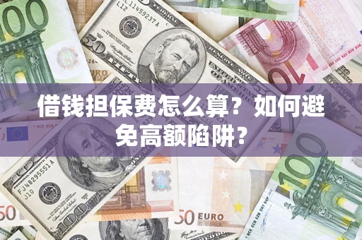 武汉借钱担保费怎么算？如何避免高额陷阱？