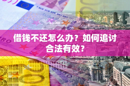 武汉借钱不还怎么办？如何追讨合法有效？