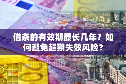 武汉借条的有效期最长几年？如何避免超期失效风险？