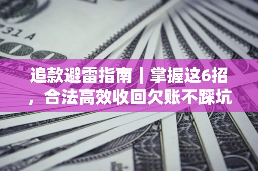 武汉追款避雷指南｜掌握这6招，合法高效收回欠账不踩坑