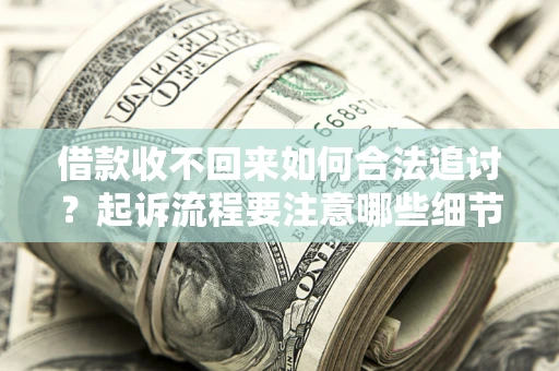 武汉借款收不回来如何合法追讨？起诉流程要注意哪些细节？