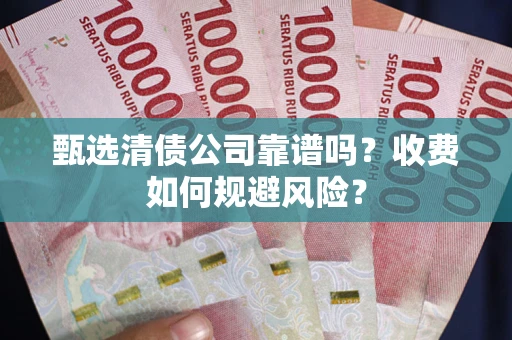 武汉甄选清债公司靠谱吗？收费如何规避风险？
