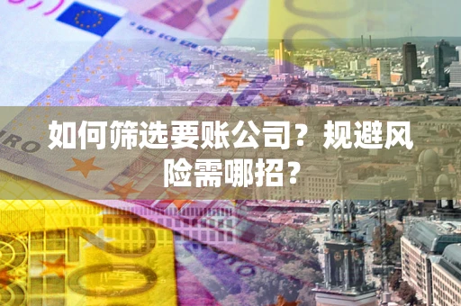 武汉如何筛选要账公司？规避风险需哪招？