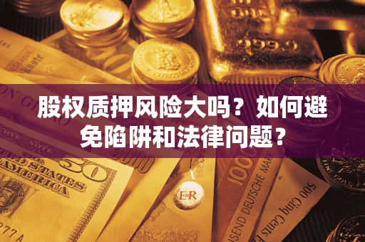 武汉股权质押风险大吗？如何避免陷阱和法律问题？