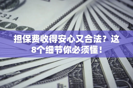 武汉担保费收得安心又合法？这8个细节你必须懂！