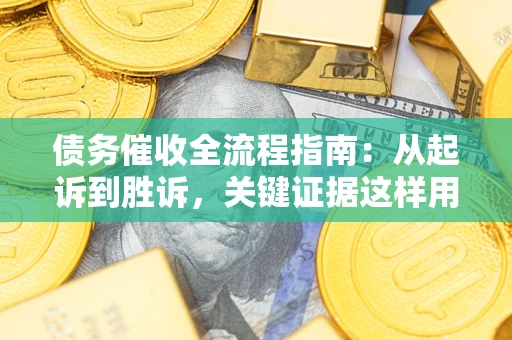 武汉债务催收全流程指南：从起诉到胜诉，关键证据这样用