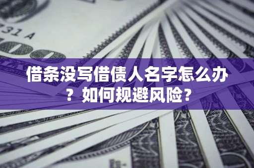 武汉借条没写借债人名字怎么办？如何规避风险？