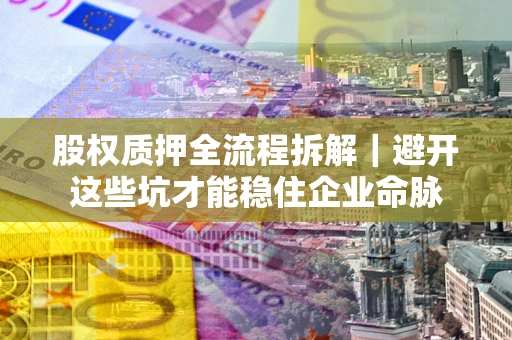 武汉股权质押全流程拆解｜避开这些坑才能稳住企业命脉