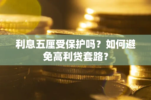 武汉利息五厘受保护吗？如何避免高利贷套路？