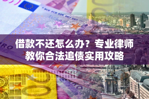 武汉借款不还怎么办？专业律师教你合法追债实用攻略