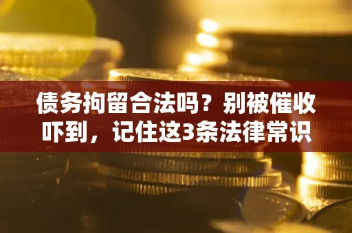武汉债务拘留合法吗?别被催收吓到,记住这3条法律常识 武汉债务拘留合法吗?别被催收吓到,记住这3条法律常识
