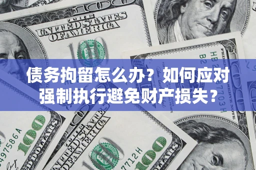 武汉债务拘留怎么办？如何应对强制执行避免财产损失？
