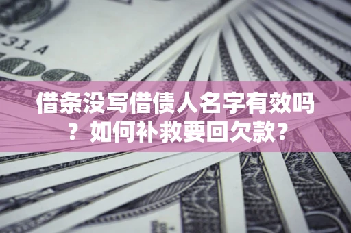 武汉借条没写借债人名字有效吗？如何补救要回欠款？