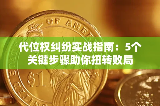 武汉代位权纠纷实战指南：5个关键步骤助你扭转败局