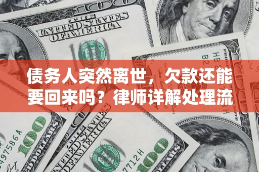 武汉债务人突然离世，欠款还能要回来吗？律师详解处理流程