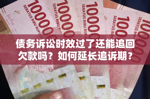 武汉债务诉讼时效过了还能追回欠款吗？如何延长追诉期？