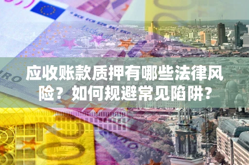 武汉应收账款质押有哪些法律风险？如何规避常见陷阱？