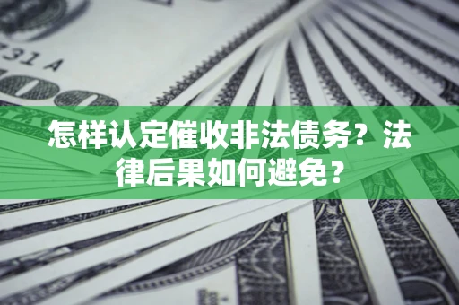 武汉怎样认定催收非法债务？法律后果如何避免？