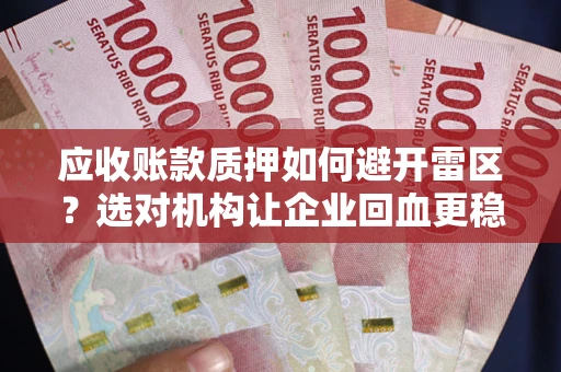 武汉应收账款质押如何避开雷区？选对机构让企业回血更稳