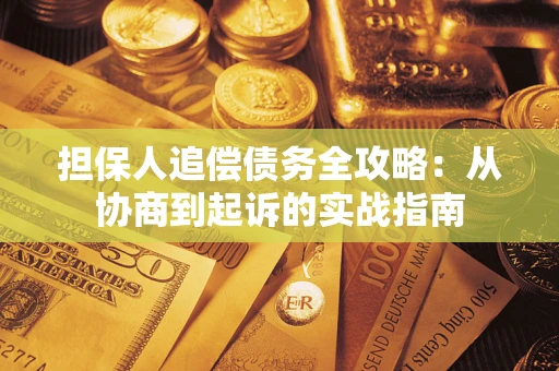 武汉担保人追偿债务全攻略:从协商到起诉的实战指南 武汉担保人追偿债务全攻略:从协商到起诉的实战指南