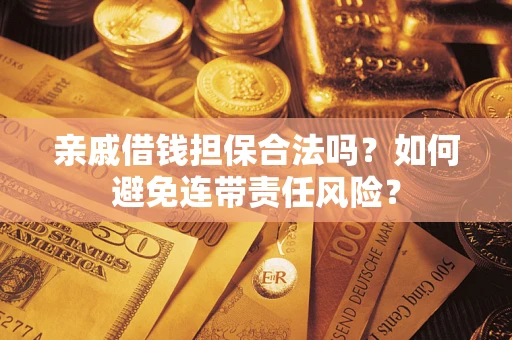 武汉亲戚借钱担保合法吗？如何避免连带责任风险？