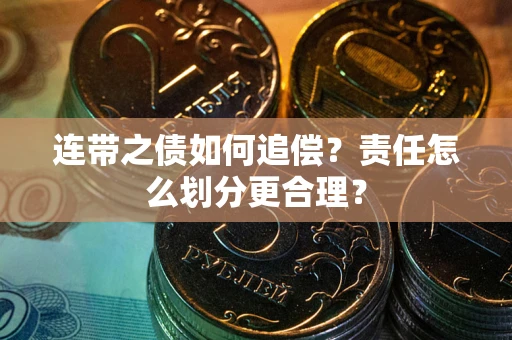 武汉连带之债如何追偿？责任怎么划分更合理？