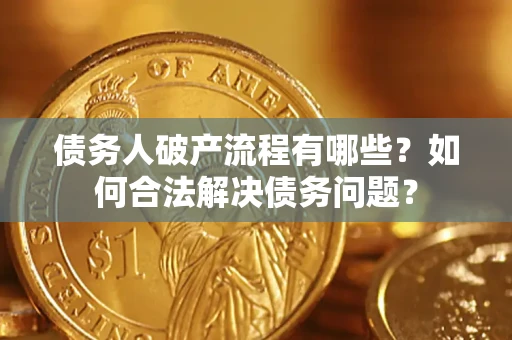 武汉债务人破产流程有哪些？如何合法解决债务问题？