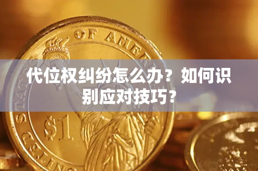 武汉代位权纠纷怎么办？如何识别应对技巧？