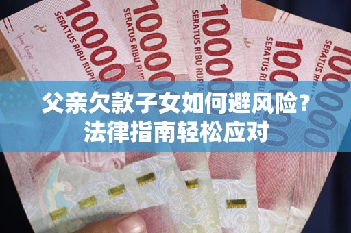 武汉父亲欠款子女如何避风险？法律指南轻松应对