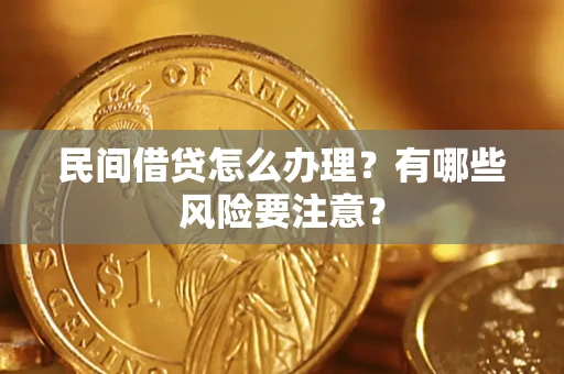 武汉民间借贷怎么办理？有哪些风险要注意？