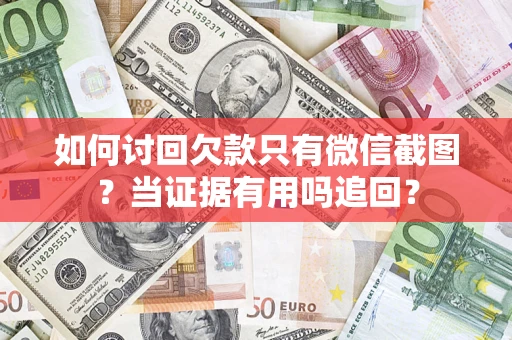 武汉如何讨回欠款只有微信截图？当证据有用吗追回？