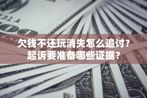 武汉欠钱不还玩消失怎么追讨？起诉要准备哪些证据？