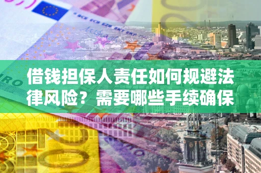 武汉借钱担保人责任如何规避法律风险？需要哪些手续确保安全？