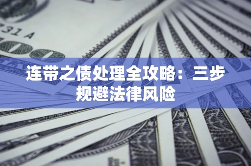 武汉连带之债处理全攻略：三步规避法律风险