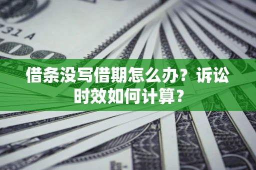 武汉借条没写借期怎么办？诉讼时效如何计算？