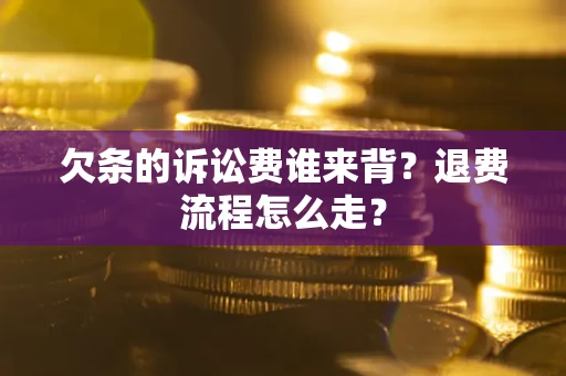 武汉欠条的诉讼费谁来背？退费流程怎么走？