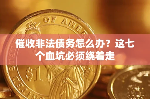 武汉催收非法债务怎么办？这七个血坑必须绕着走