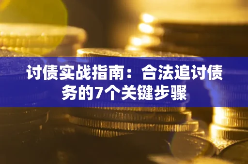 武汉讨债实战指南：合法追讨债务的7个关键步骤