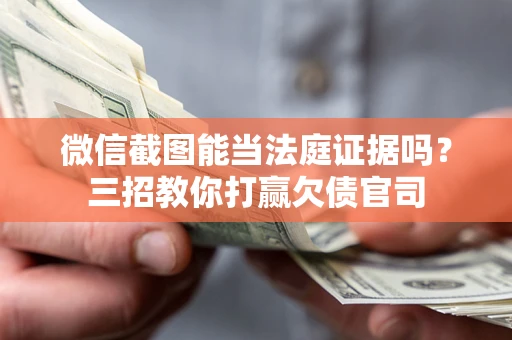 武汉微信截图能当法庭证据吗？三招教你打赢欠债官司