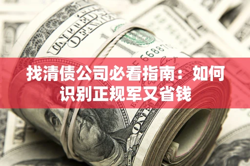 武汉找清债公司必看指南：如何识别正规军又省钱